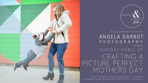 Crafting a Picture Perfect Mother's Day - April 29 - indigo & violet studio LLC